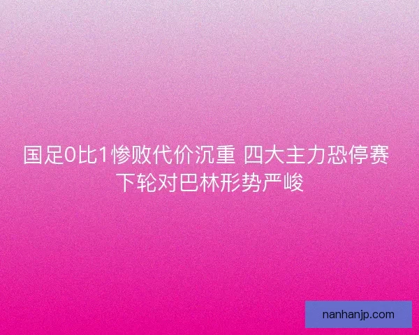 国足0比1惨败代价沉重 四大主力恐停赛 下轮对巴林形势严峻