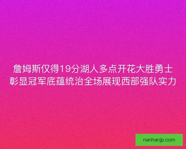詹姆斯仅得19分湖人多点开花大胜勇士彰显冠军底蕴统治全场展现西部强队实力