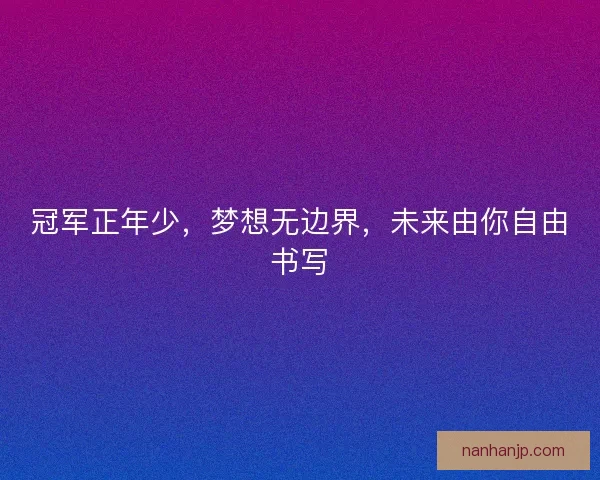 冠军正年少，梦想无边界，未来由你自由书写