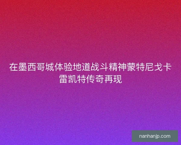 在墨西哥城体验地道战斗精神蒙特尼戈卡雷凯特传奇再现
